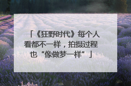 《狂野时代》每个人看都不一样，拍摄过程也“像做梦一样”