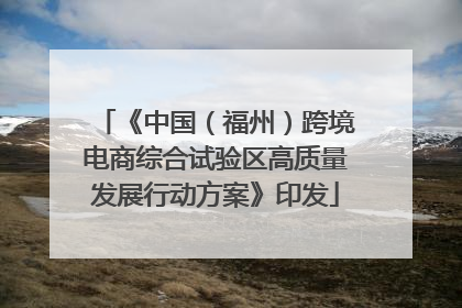《中国（福州）跨境电商综合试验区高质量发展行动方案》印发