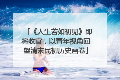 《人生若如初见》即将收官，以青年视角回望清末民初历史画卷