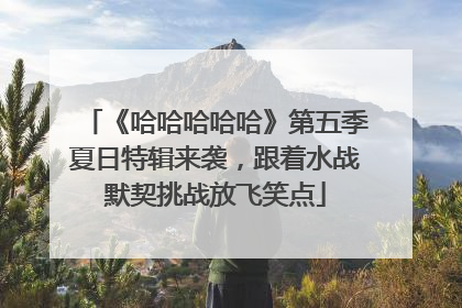 《哈哈哈哈哈》第五季夏日特辑来袭，跟着水战默契挑战放飞笑点