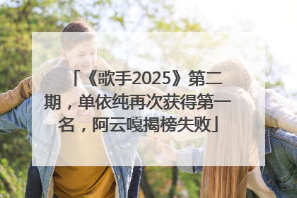 《歌手2025》第二期，单依纯再次获得第一名，阿云嘎揭榜失败