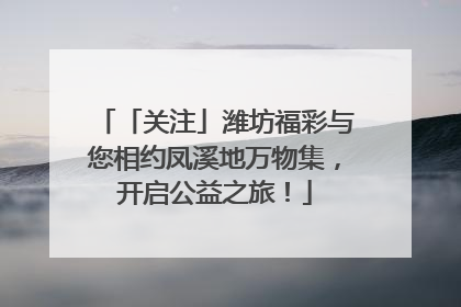 「关注」潍坊福彩与您相约凤溪地万物集，开启公益之旅！
