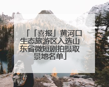 「喜报」黄河口生态旅游区入选山东省微短剧拍摄取景地名单