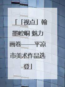 「视点」翰墨崆峒 魅力画卷——平凉市美术作品选登