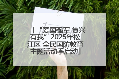 “爱国强军 复兴有我”2025年松江区 全民国防教育主题活动季启动