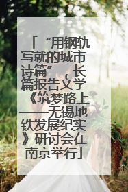 “用钢轨写就的城市诗篇”，长篇报告文学《筑梦路上——无锡地铁发展纪实》研讨会在南京举行