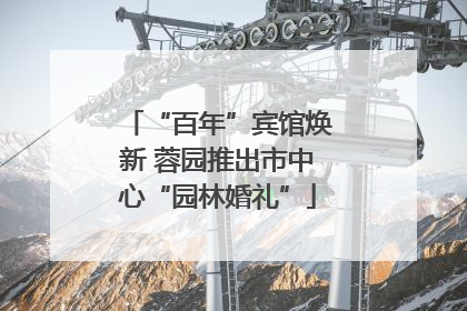 “百年”宾馆焕新 蓉园推出市中心“园林婚礼”