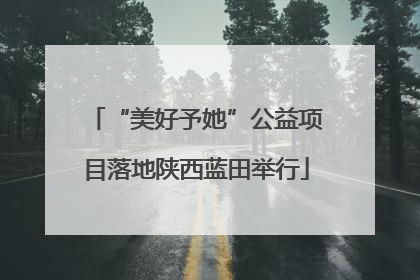“美好予她”公益项目落地陕西蓝田举行