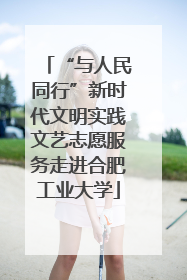 “与人民同行”新时代文明实践文艺志愿服务走进合肥工业大学