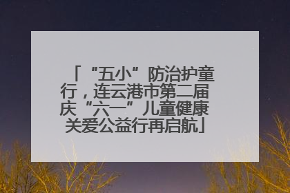 “五小”防治护童行，连云港市第二届庆“六一”儿童健康关爱公益行再启航
