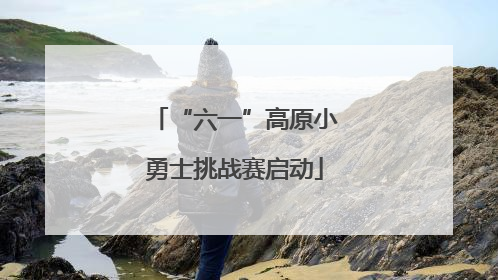 “六一”高原小勇士挑战赛启动