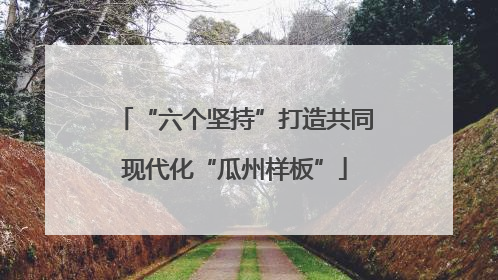 “六个坚持”打造共同现代化“瓜州样板”
