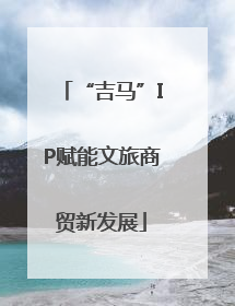 “吉马”IP赋能文旅商贸新发展