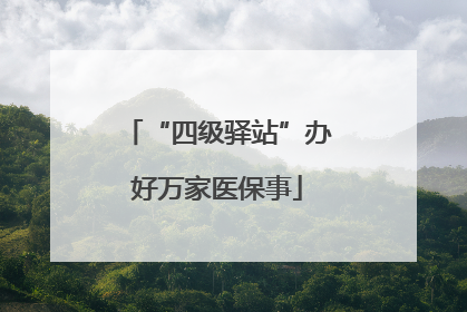 “四级驿站”办好万家医保事