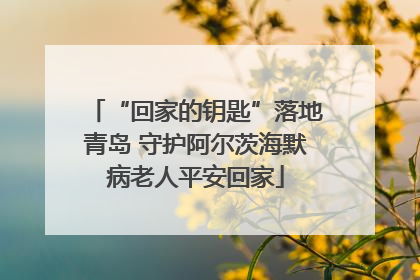 “回家的钥匙”落地青岛 守护阿尔茨海默病老人平安回家