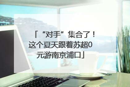 “对手”集合了！这个夏天跟着苏超0元游南京浦口