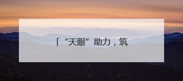 “天眼”助力，筑牢平安稳定根基