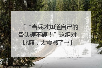 “当兵才知道自己的骨头硬不硬！”这组对比照，太震撼了→