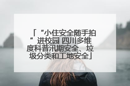 “小住安全随手拍”进校园 四川多维度科普汛期安全、垃圾分类和工地安全