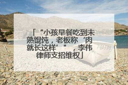 “小孩早餐吃到未熟馄饨，老板称‘肉就长这样’”，李伟律师支招维权