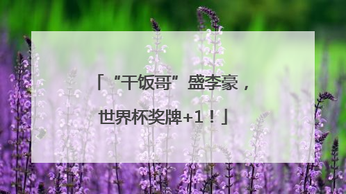 “干饭哥”盛李豪，世界杯奖牌+1！