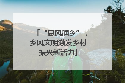 “惠风润乡”，乡风文明激发乡村振兴新活力
