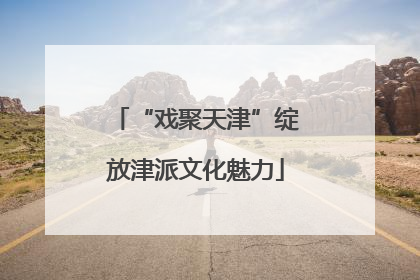 “戏聚天津”绽放津派文化魅力