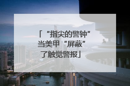 “指尖的警钟” 当美甲“屏蔽”了触觉警报