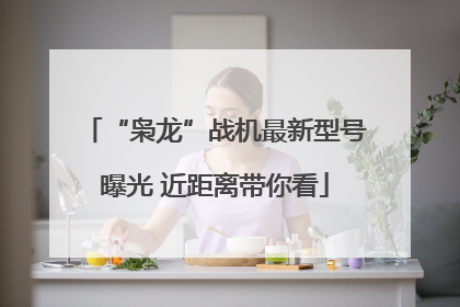“枭龙”战机最新型号曝光 近距离带你看