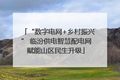 “数字电网+乡村振兴” 临汾供电智慧配电网赋能山区民生升级