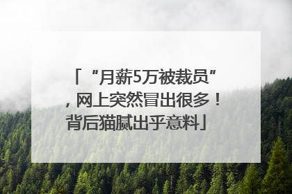 “月薪5万被裁员”，网上突然冒出很多！背后猫腻出乎意料