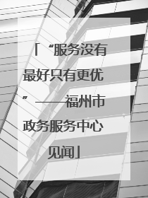“服务没有最好只有更优”——福州市政务服务中心见闻