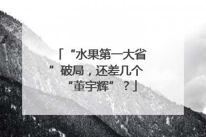“水果第一大省”破局，还差几个“董宇辉”？