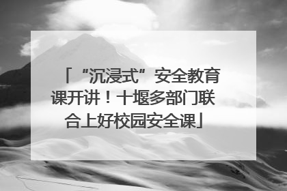 “沉浸式”安全教育课开讲！十堰多部门联合上好校园安全课