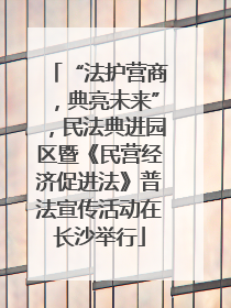 “法护营商，典亮未来”，民法典进园区暨《民营经济促进法》普法宣传活动在长沙举行