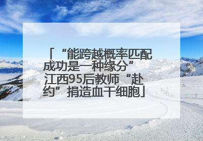“能跨越概率匹配成功是一种缘分” 江西95后教师“赴约”捐造血干细胞