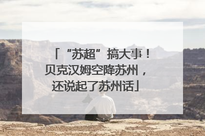 “苏超”搞大事！贝克汉姆空降苏州，还说起了苏州话