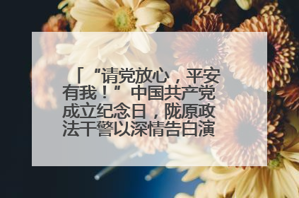 “请党放心，平安有我！”中国共产党成立纪念日，陇原政法干警以深情告白演绎“硬核”浪漫