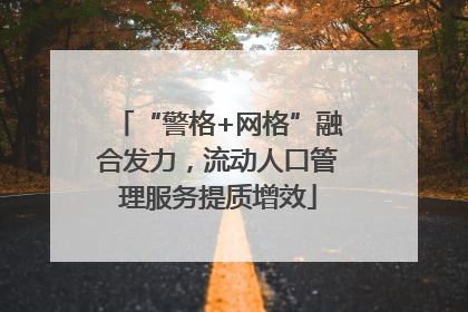 “警格+网格”融合发力，流动人口管理服务提质增效
