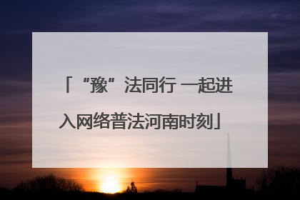 “豫”法同行 一起进入网络普法河南时刻