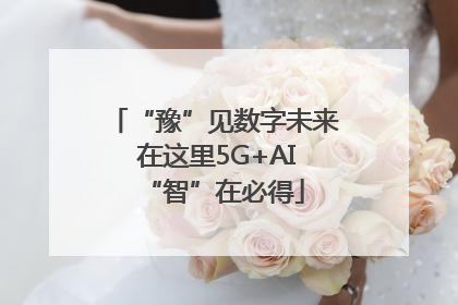 “豫”见数字未来 在这里5G+AI“智”在必得