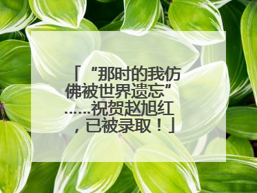“那时的我仿佛被世界遗忘”……祝贺赵旭红，已被录取！