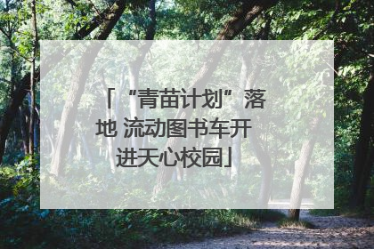 “青苗计划”落地 流动图书车开进天心校园