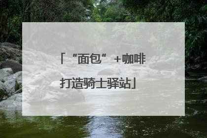 “面包”+咖啡 打造骑士驿站