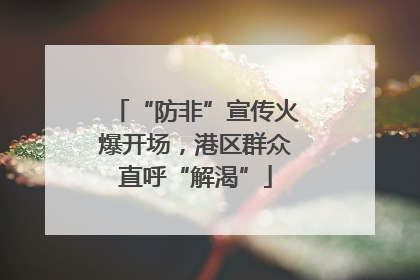 “防非”宣传火爆开场，港区群众直呼“解渴”
