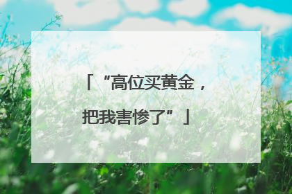 “高位买黄金，把我害惨了”