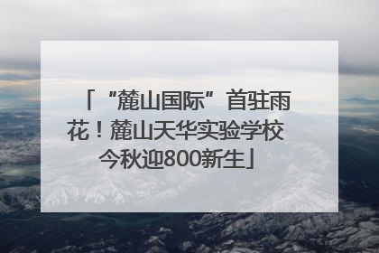 “麓山国际”首驻雨花！麓山天华实验学校今秋迎800新生