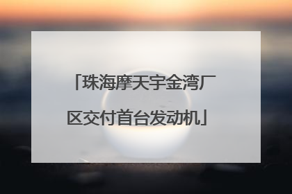 珠海摩天宇金湾厂区交付首台发动机