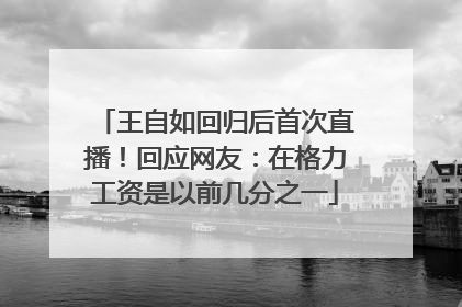 王自如回归后首次直播！回应网友：在格力工资是以前几分之一