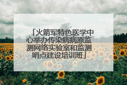 火箭军特色医学中心举办传染病病原监测网络实验室和监测哨点建设培训班